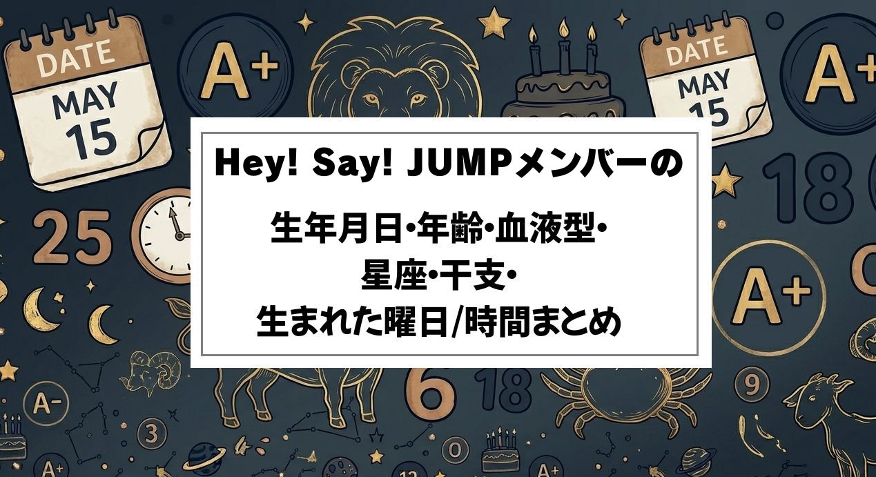 Hey! Say! JUMPメンバーの生年月日・年齢・血液型・星座・干支・生まれた曜日/時間まとめ