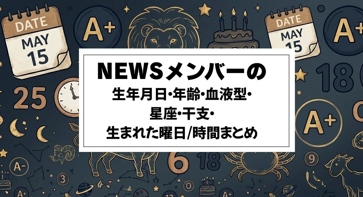 NEWSメンバーの生年月日・年齢・血液型・星座・干支・生まれた曜日/時間まとめ