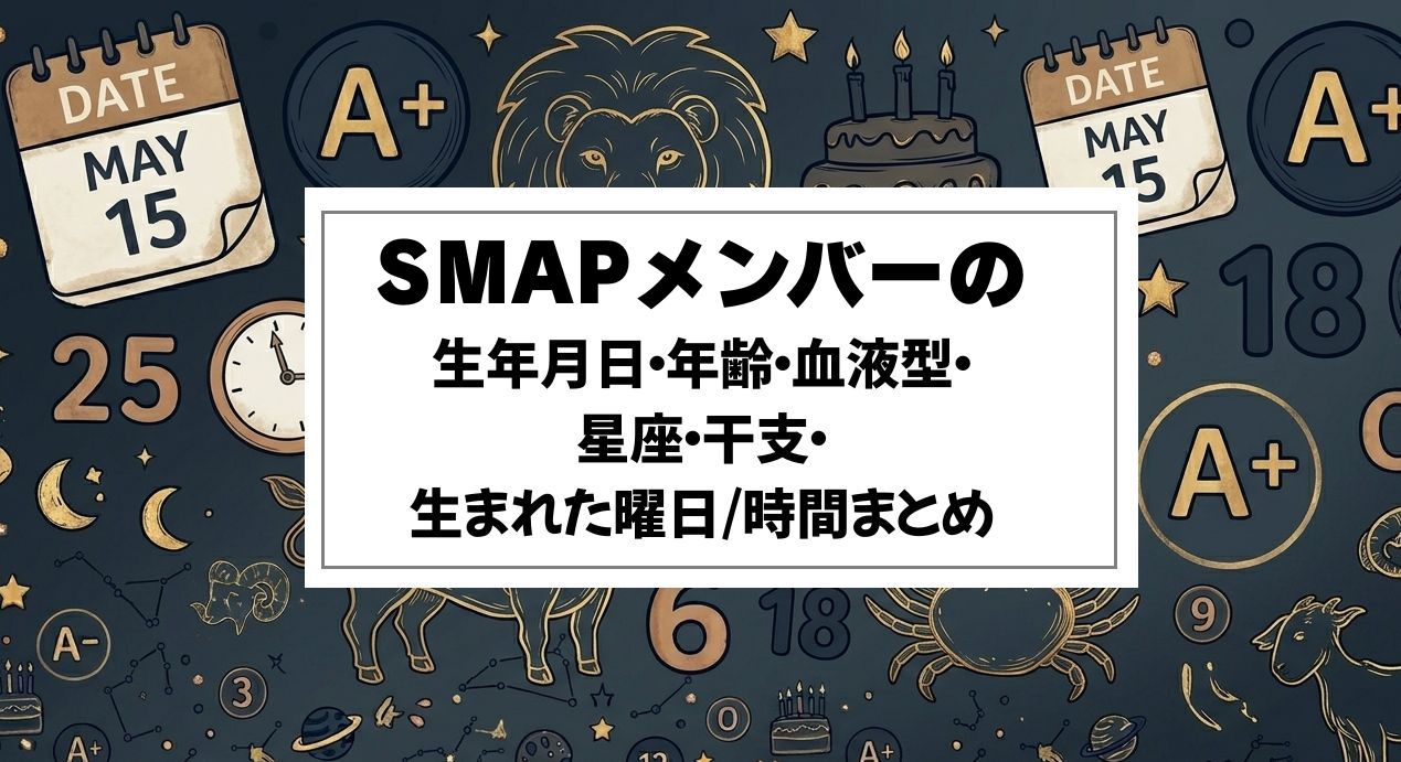 SMAPメンバーの生年月日・年齢・血液型・星座・干支・生まれた曜日/時間まとめ