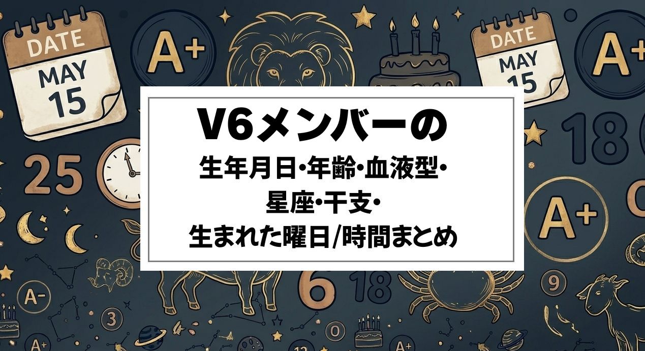 V6メンバーの生年月日・年齢・血液型・星座・干支・生まれた曜日/時間まとめ
