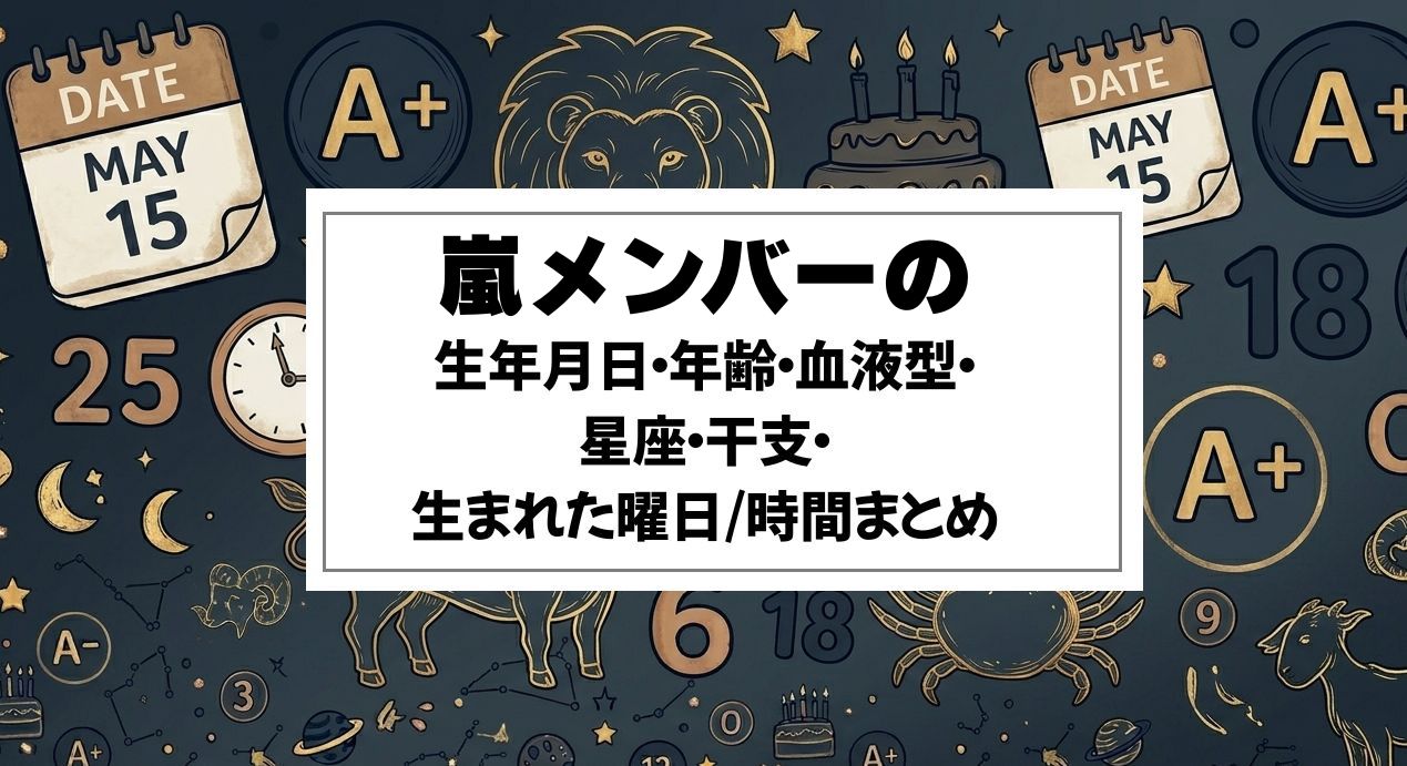 嵐メンバーの生年月日・年齢・血液型・星座・干支・生まれた曜日/時間まとめ
