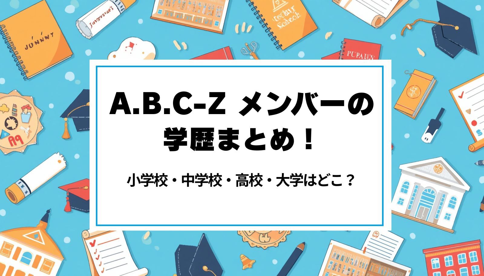 A.B.C-Z メンバーの学歴まとめ！小学校・中学校・高校・大学はどこ？
