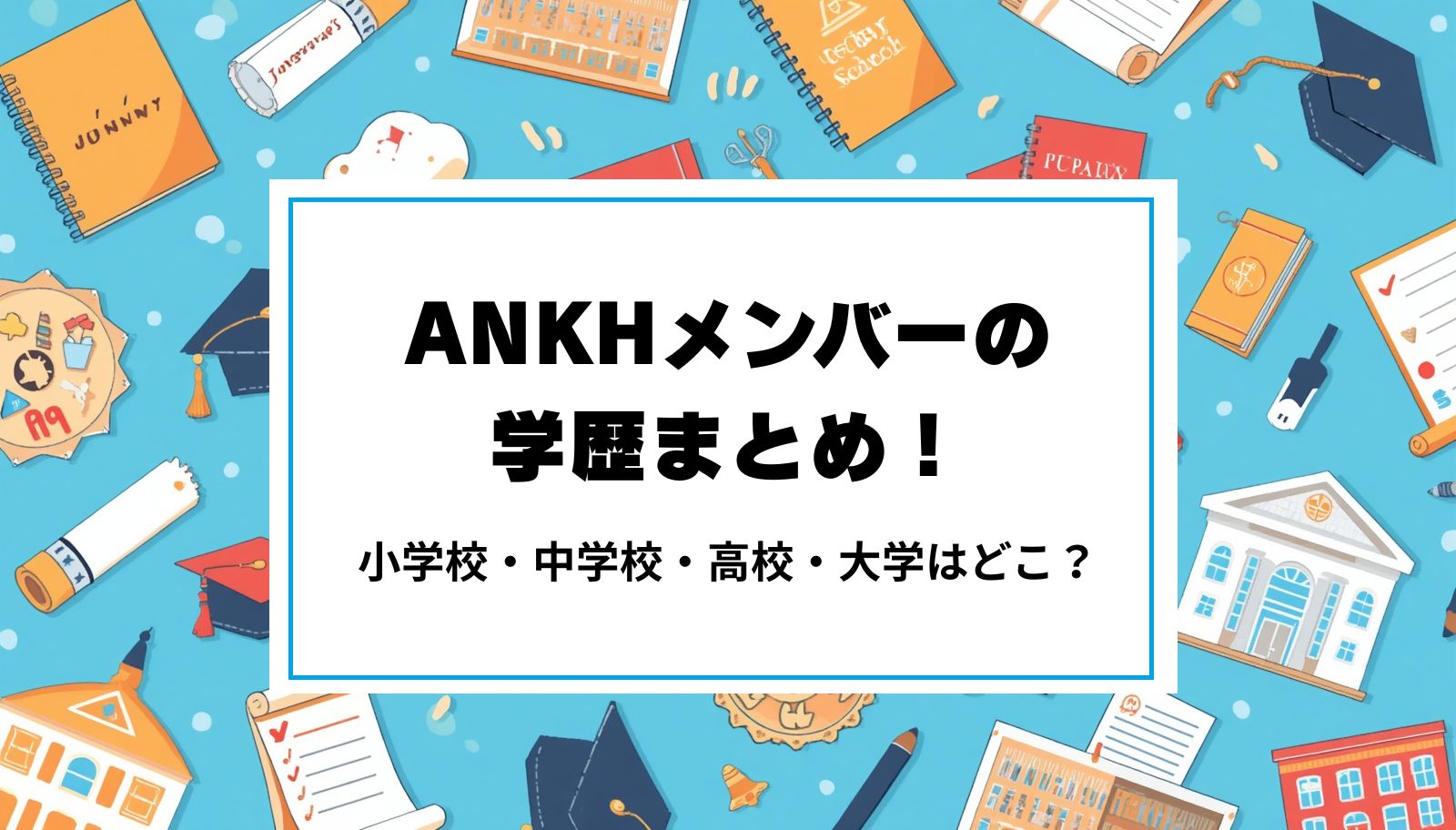 ANKHメンバーの学歴まとめ！小学校・中学校・高校・大学はどこ？
