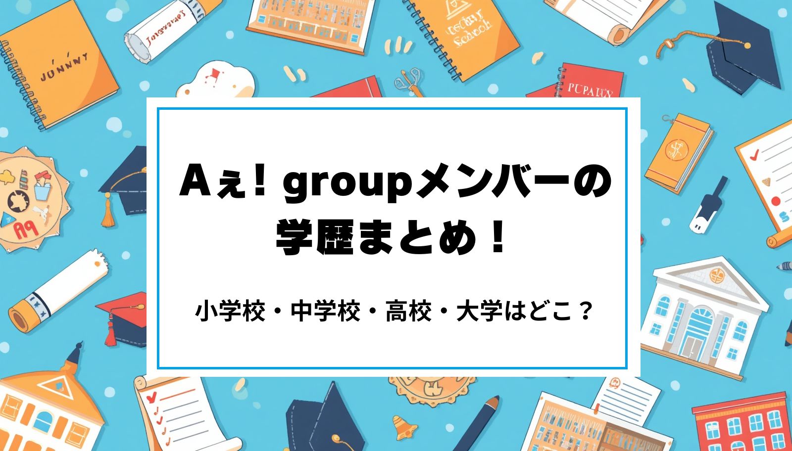 Aぇ! groupメンバーの学歴まとめ！小学校・中学校・高校・大学はどこ？