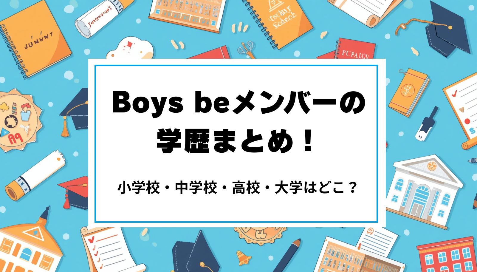 Boys beメンバーの学歴まとめ！小学校・中学校・高校・大学はどこ？
