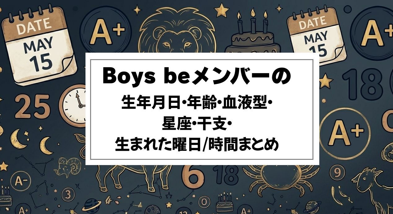 Boys beメンバーの生年月日・年齢・血液型・星座・干支・生まれた曜日/時間まとめ