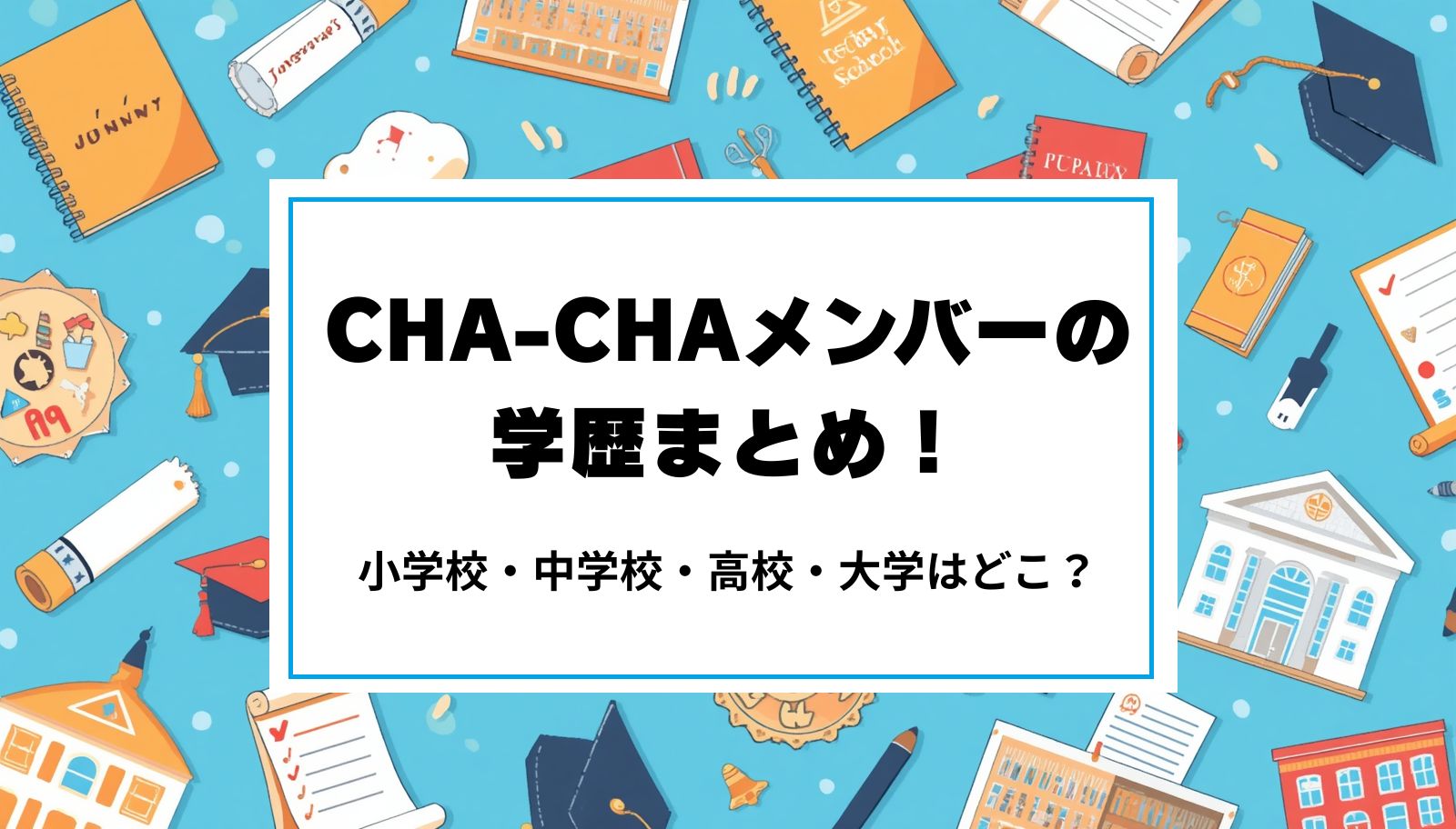 CHA-CHAメンバーの学歴まとめ！小学校・中学校・高校・大学はどこ？