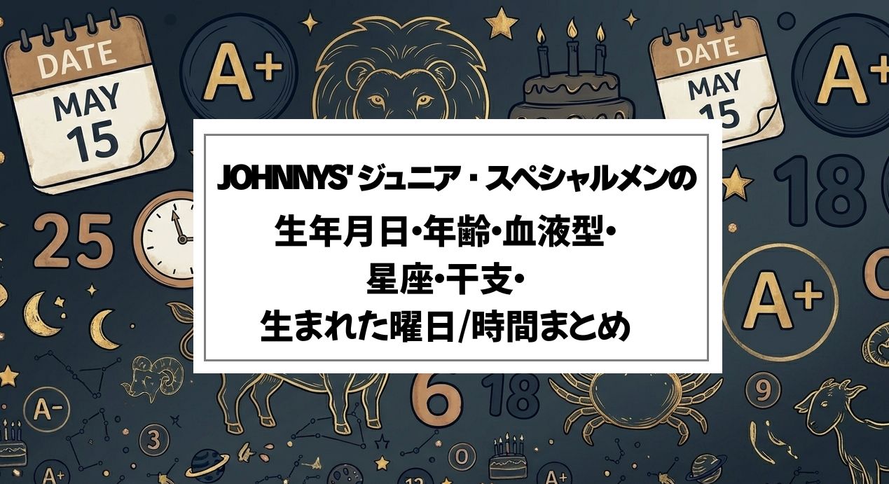 JOHNNYS' ジュニア・スペシャルメンバーの生年月日・年齢・血液型・星座・干支・生まれた曜日/時間まとめ
