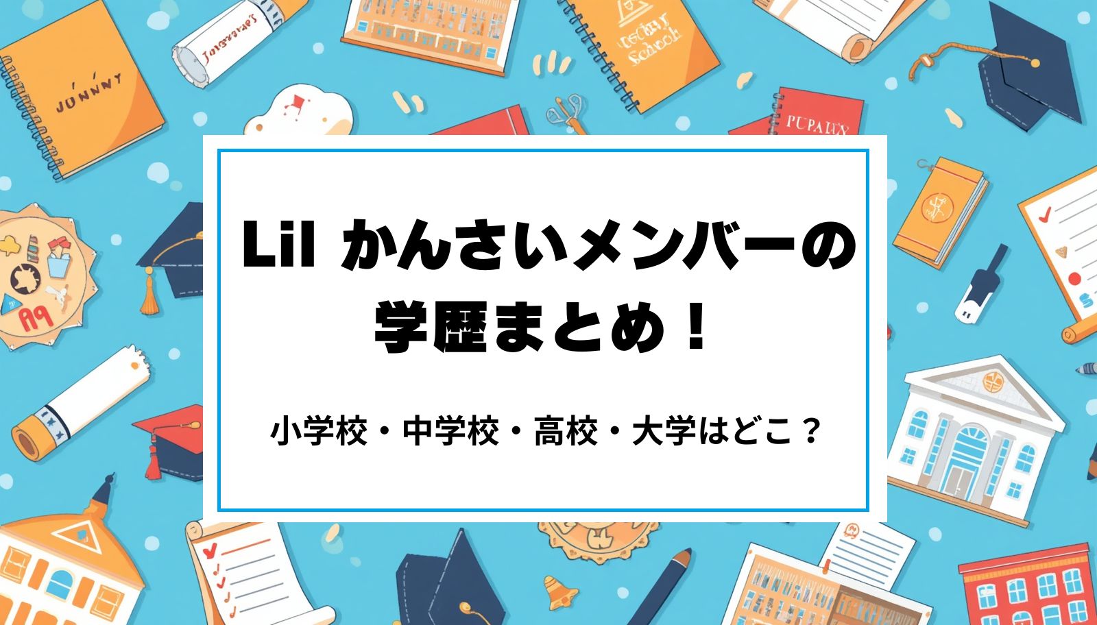 Lil かんさいメンバーの学歴まとめ！小学校・中学校・高校・大学はどこ？