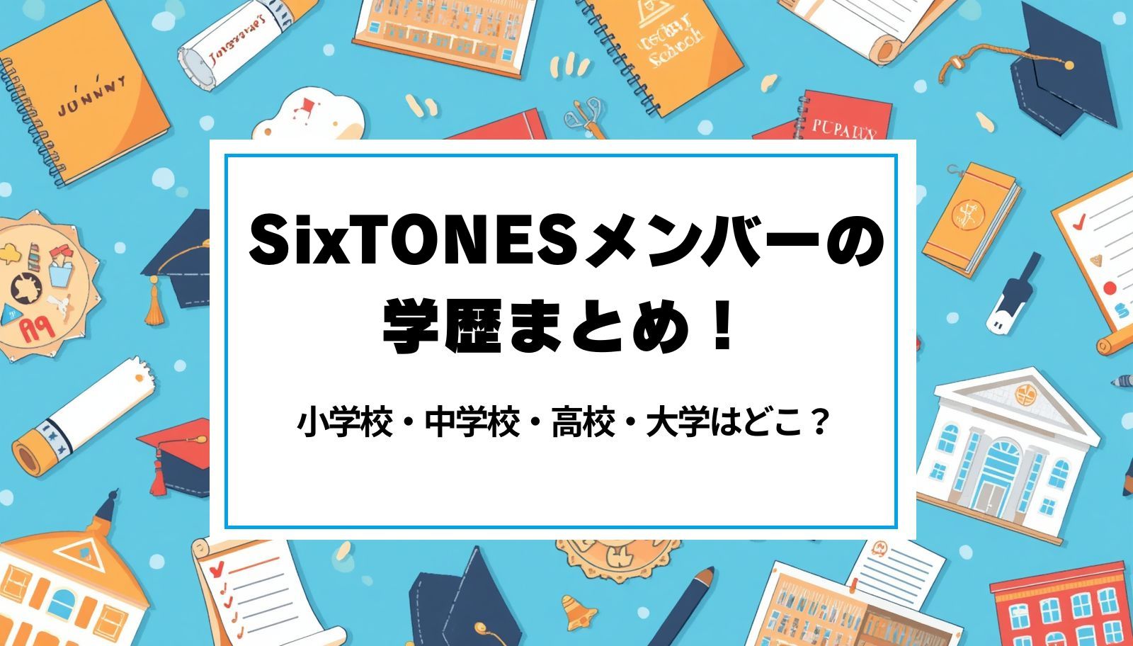 SixTONESメンバーの学歴まとめ！小学校・中学校・高校・大学はどこ？