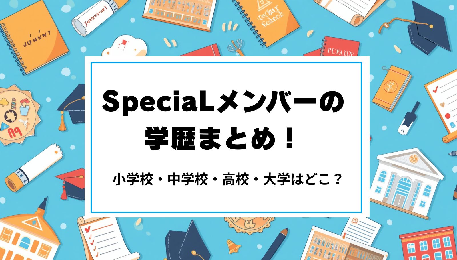 SpeciaLメンバーの学歴まとめ！小学校・中学校・高校・大学はどこ？
