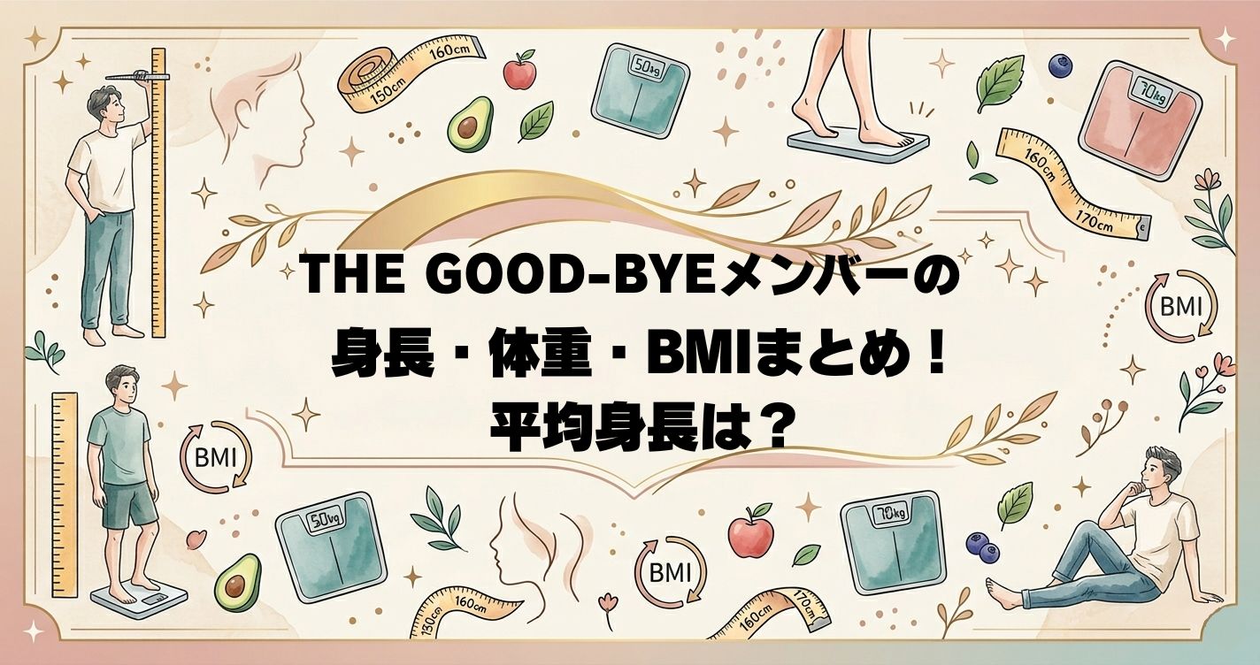 THE GOOD-BYEメンバーの身長・体重・BMIまとめ！平均身長は？