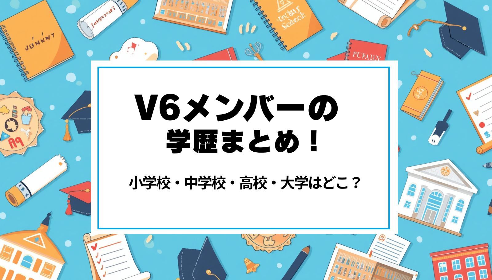 V6メンバーの学歴まとめ！小学校・中学校・高校・大学はどこ？