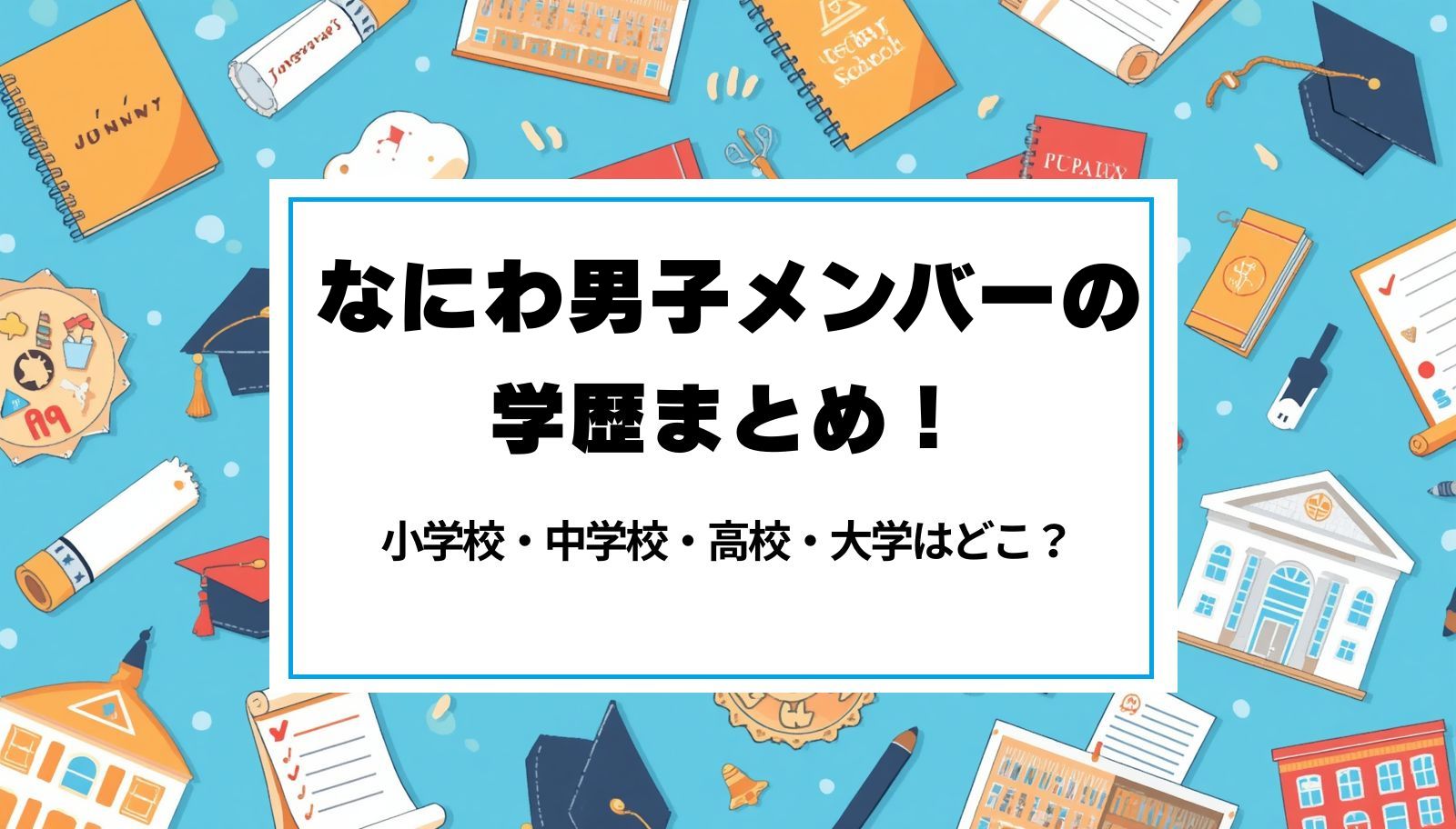 なにわ男子メンバーの学歴まとめ！小学校・中学校・高校・大学はどこ？