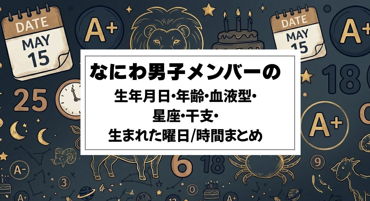 なにわ男子メンバーの生年月日・年齢・血液型・星座・干支・生まれた曜日/時間まとめ