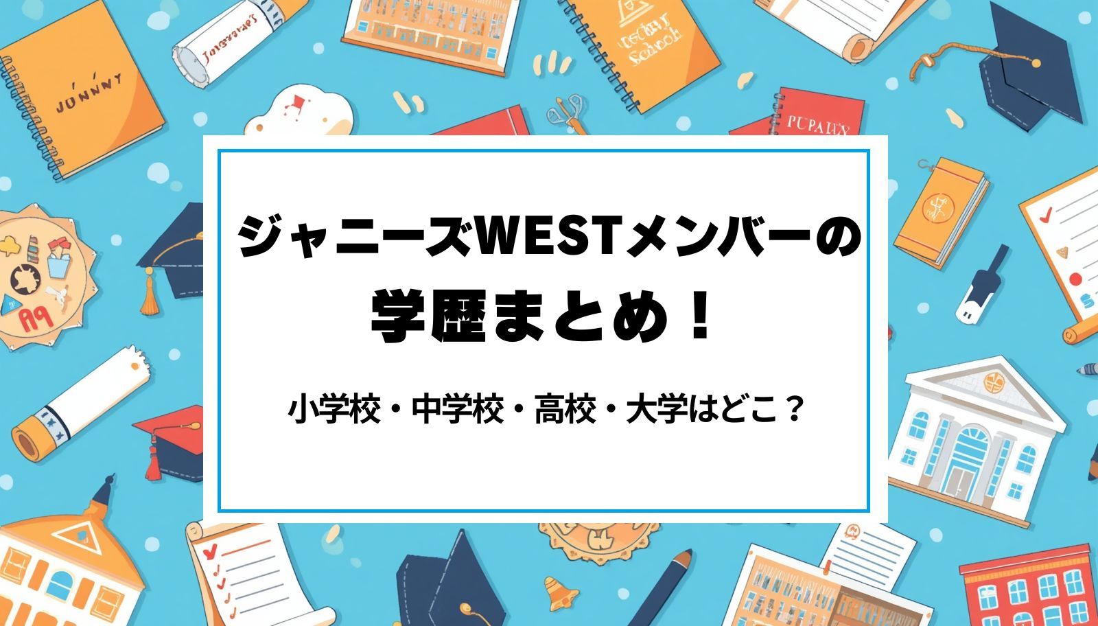 ジャニーズWESTメンバーの学歴まとめ！小学校・中学校・高校・大学はどこ？