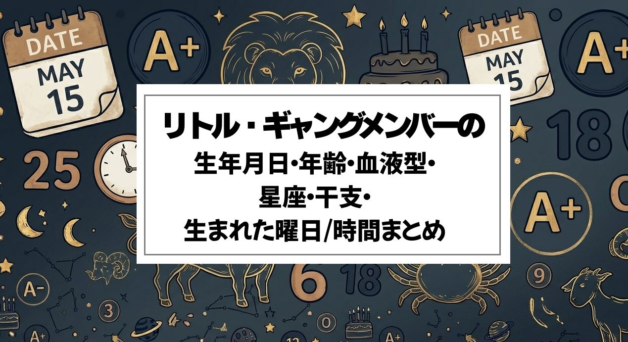 リトル・ギャングメンバーの生年月日・年齢・血液型・星座・干支・生まれた曜日/時間まとめ