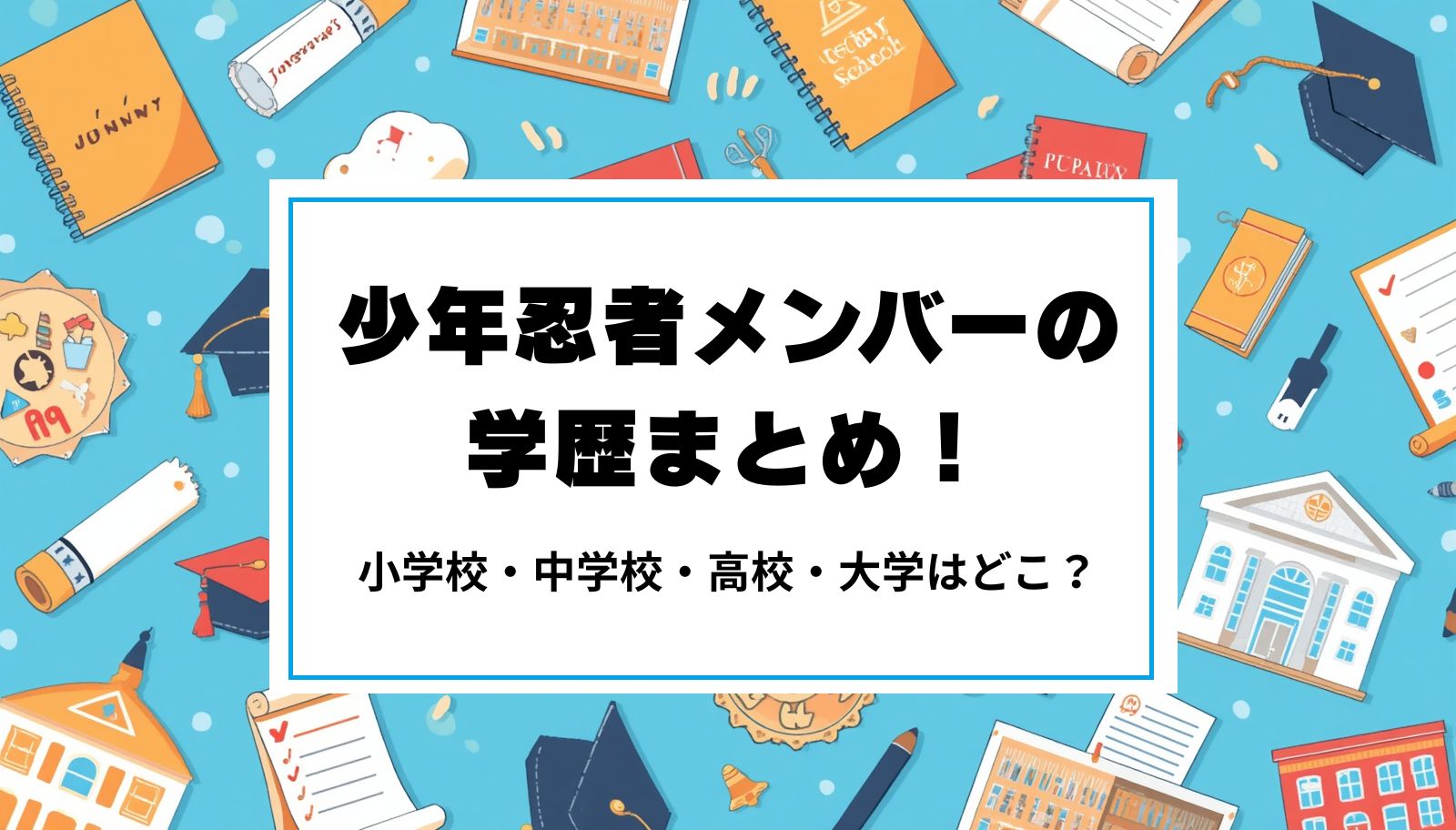 少年忍者メンバーの学歴まとめ！小学校・中学校・高校・大学はどこ？