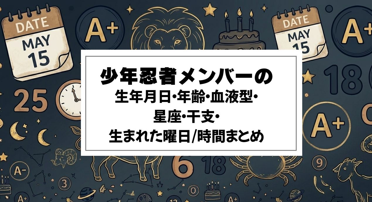 少年忍者メンバーの生年月日・年齢・血液型・星座・干支・生まれた曜日/時間まとめ