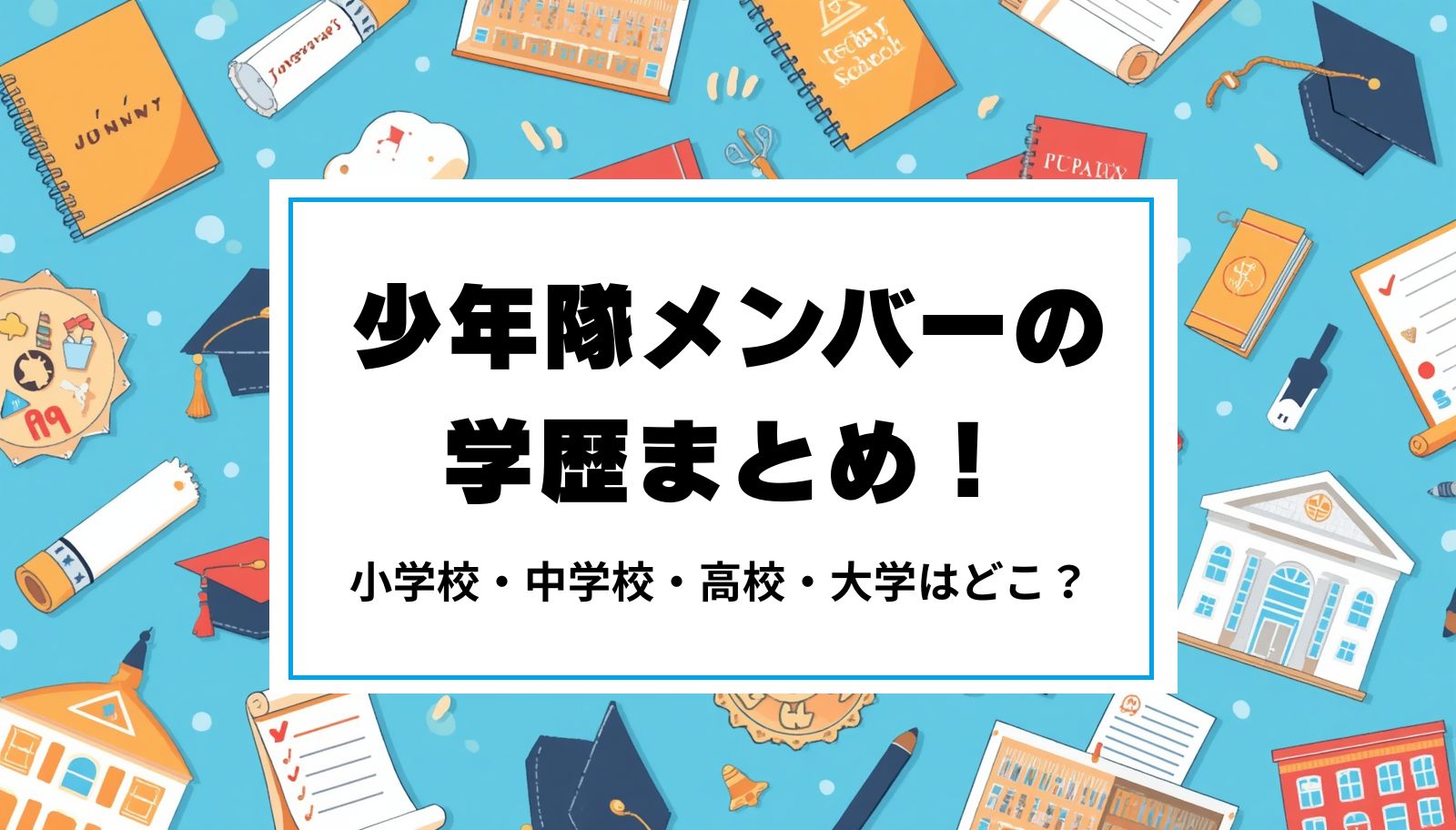 少年隊メンバーの学歴まとめ！小学校・中学校・高校・大学はどこ？
