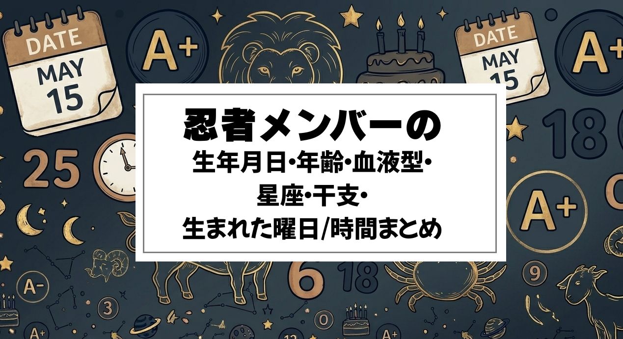 忍者メンバーの生年月日・年齢・血液型・星座・干支・生まれた曜日/時間まとめ