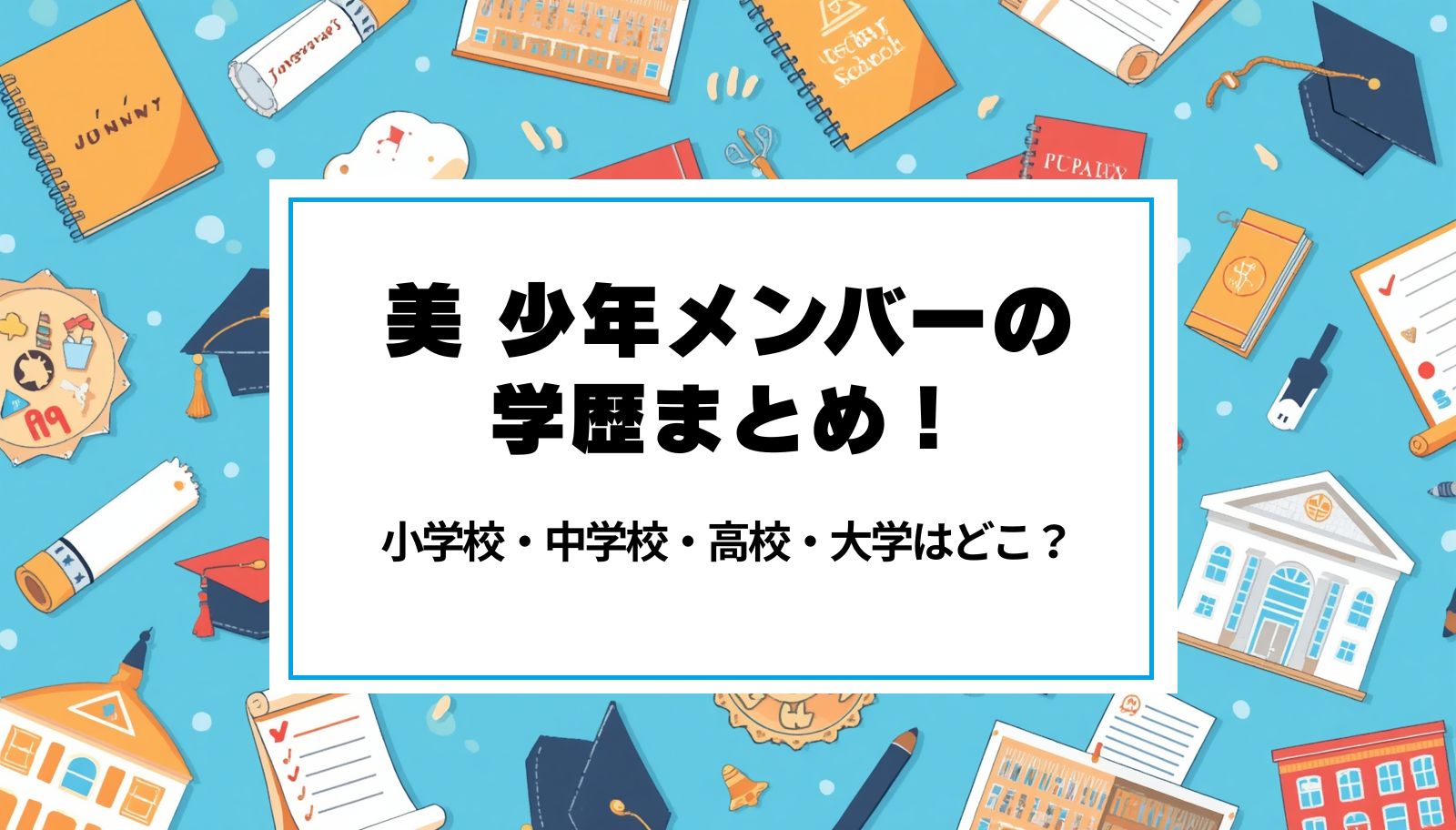 美 少年メンバーの学歴まとめ！小学校・中学校・高校・大学はどこ？