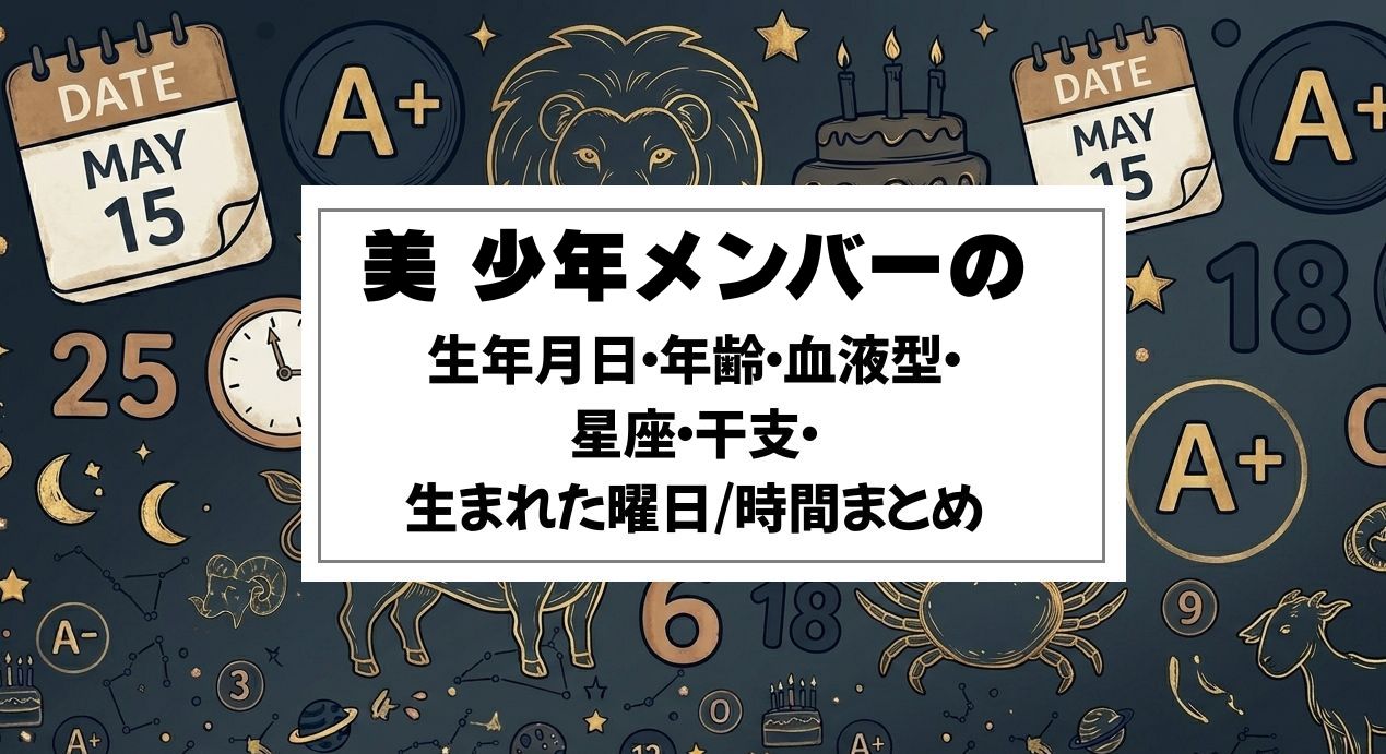 美 少年メンバーの生年月日・年齢・血液型・星座・干支・生まれた曜日/時間まとめ
