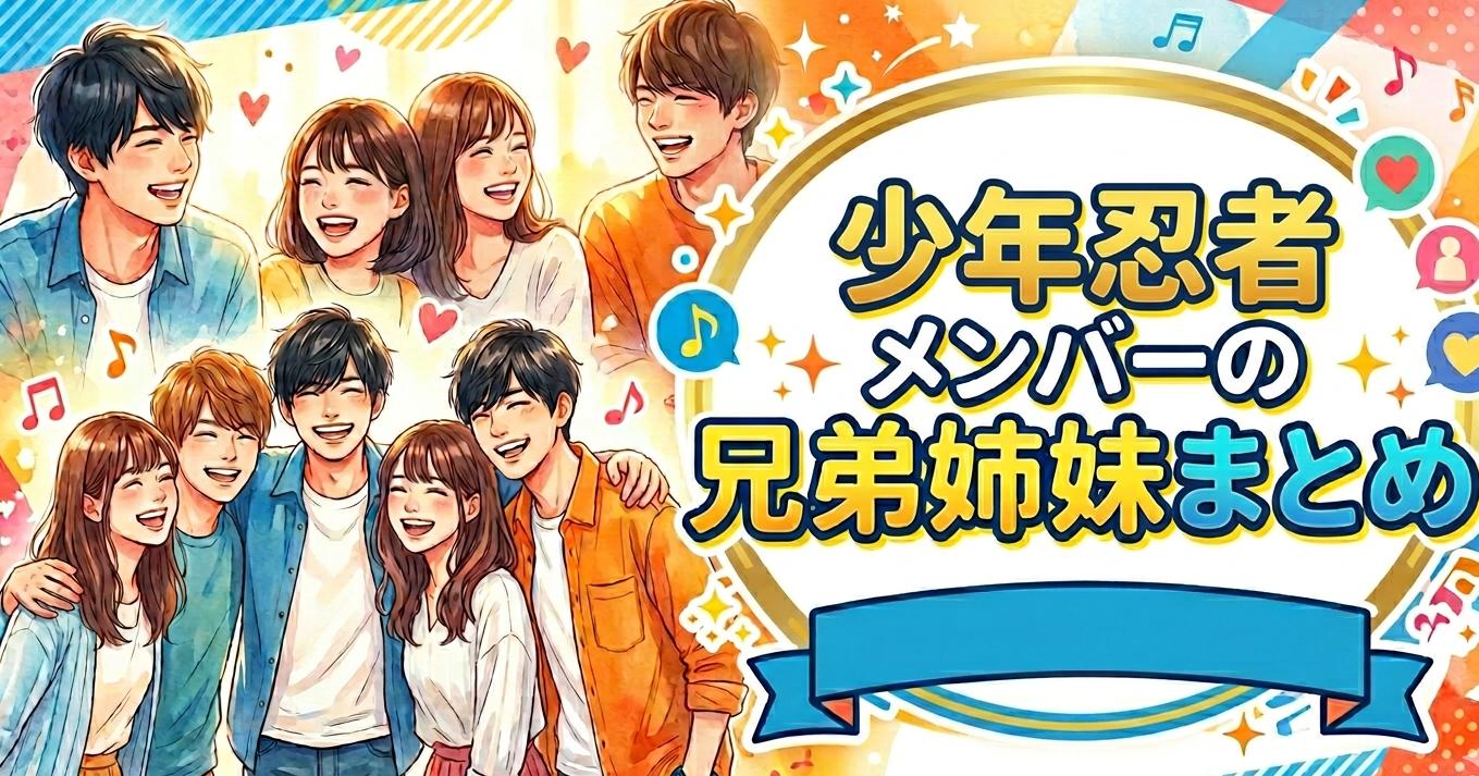 少年忍者メンバーの兄弟姉妹まとめ