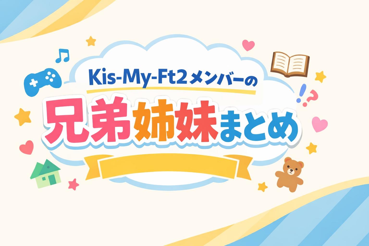Kis-My-Ft2メンバーの兄弟姉妹まとめ